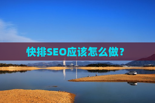 快排SEO应该怎么做? 快排SEO应该怎么做?